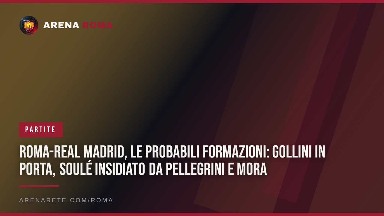 Roma-Real Madrid, le probabili formazioni: Gollini in porta, Soulé insidiato da Pellegrini e Mora