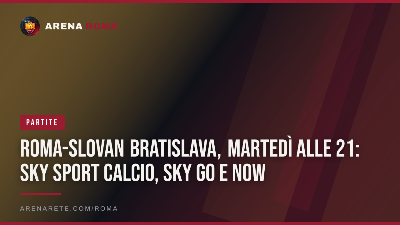 Roma-Slovan Bratislava, martedì alle 21: Sky Sport Calcio, Sky Go e Now