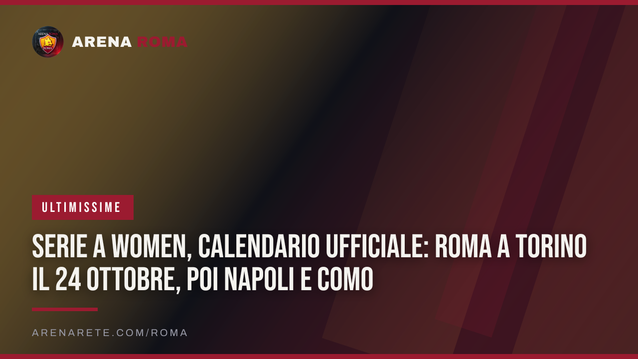 Serie A Women, calendario ufficiale: Roma a Torino il 24 ottobre, poi Napoli e Como