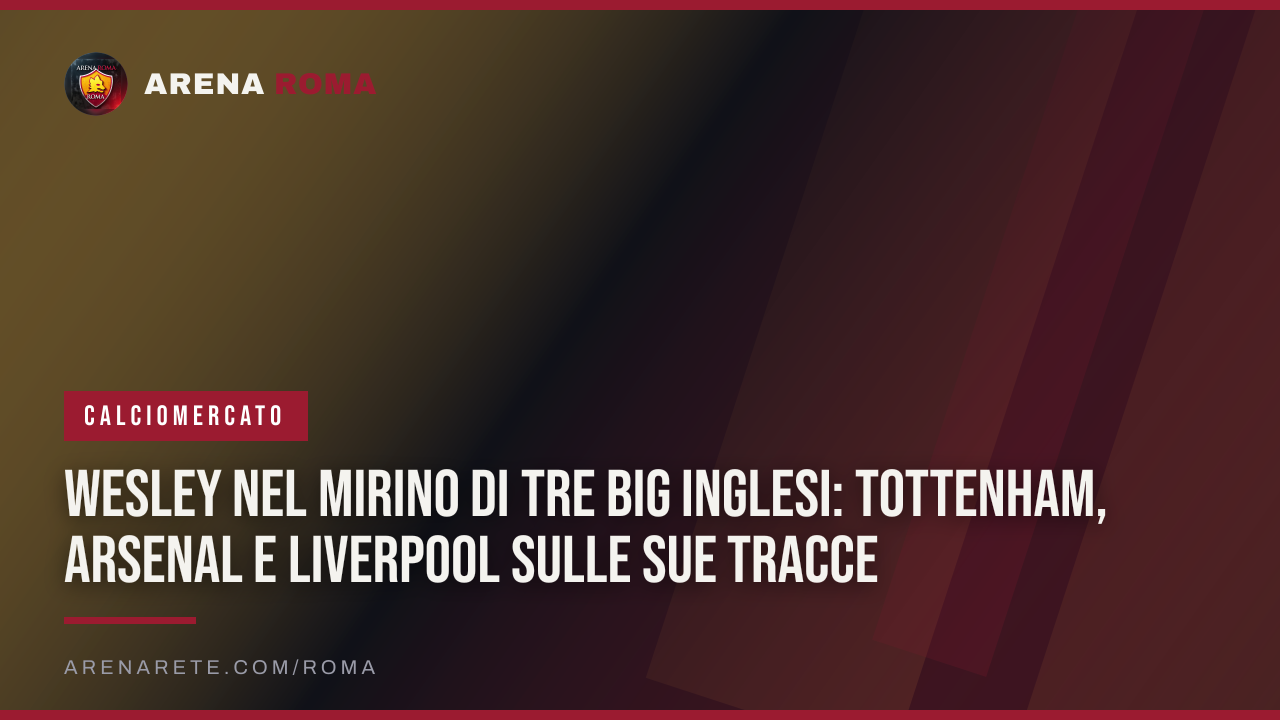 Wesley nel mirino di tre big inglesi: Tottenham, Arsenal e Liverpool sulle sue tracce